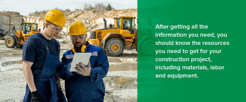 After getting all the information you need, you should know the resources you need to get for your construction project, including materials, labor and equipment.